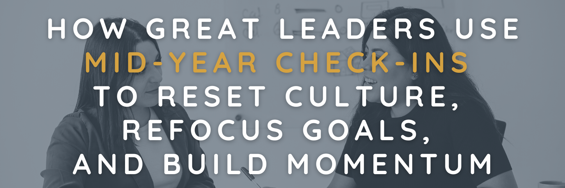 How Great Leaders Use Mid-Year Check-Ins to Reset Culture, Refocus Goals, and Build Momentum